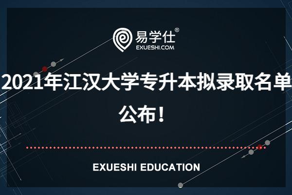 2021年江汉大学专升本拟录取名单公布！