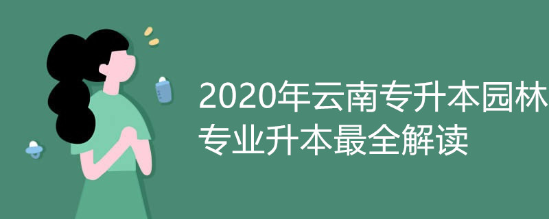 2020年云南专升本园林专业升本最全解读