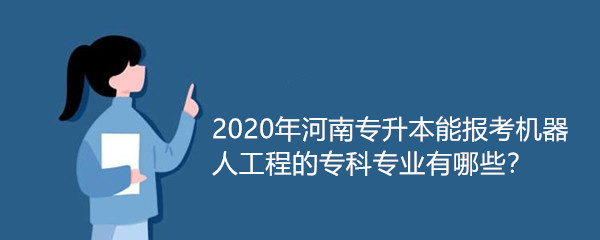 2020年河南专升本能报考机器人工程的专科专业有哪些？