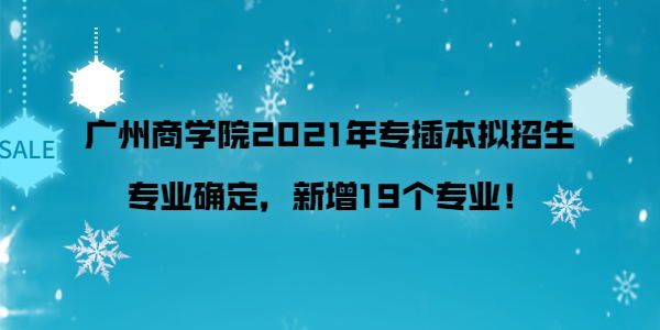 广州商学院2021年专插本拟招生专业确定，新增19个专业！