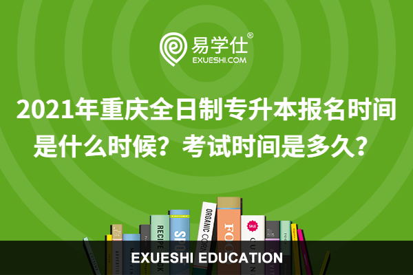 2021年重庆全日制专升本报名时间是什么时候？考试时间是多久？