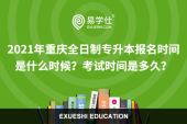 2021年重庆全日制专升本报名时间是什么时候？考试时间是多久？