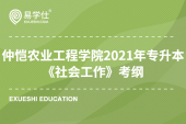 仲恺农业工程学院2021年专升本《社会工作》科目考纲