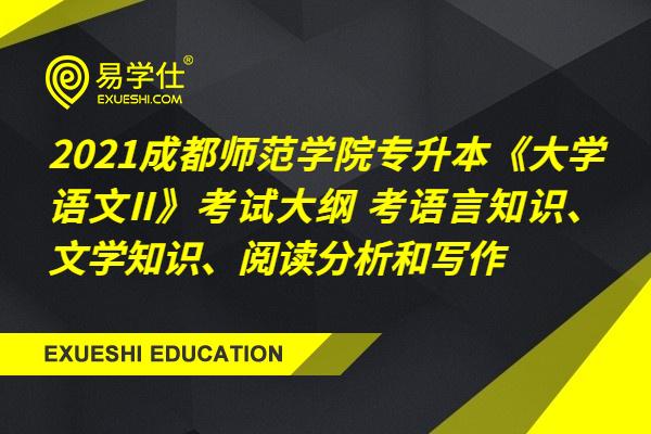 2021成都师范学院专升本《大学语文II》考试大纲 考语言知识、文学知识、阅读分析和写作