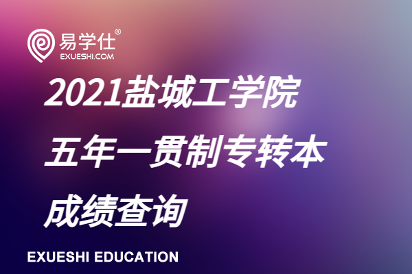 盐城工学院2021五年一贯制专转本成绩查询！分数查询官网