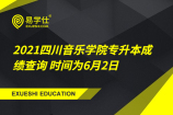 2021四川音乐学院专升本成绩查询 时间为6月2日