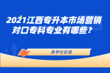 2021江西专升本市场营销对口专科专业有哪些？