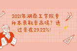 2021年湖南工学院专升本录取率高吗？通过率在29.22%！
