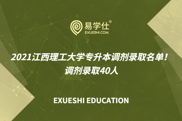 2021江西理工大学专升本调剂录取名单！调剂录取40人