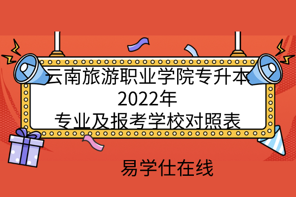 云南旅游职业学院专升本2022年专业及报考学校对照表