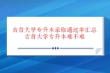 吉首大学专升本录取通过率汇总 吉首大学专升本难不难好考吗？