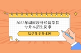 2022年湖南涉外经济学院专升本招生简章、计划及学费公布！