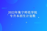 2022年集宁师范学院专升本招生计划数2161人 31个专业招生！