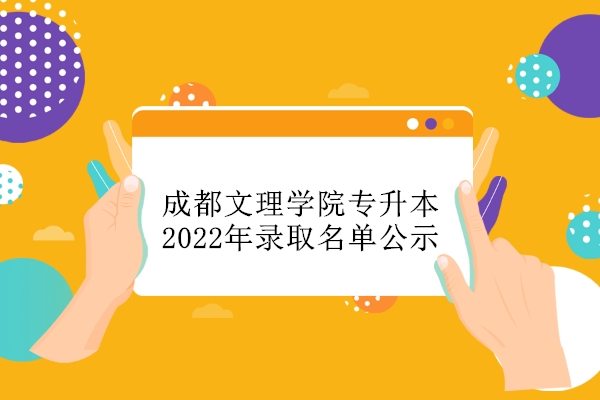 成都文理学院专升本2022年录取名单公示 含校内和跨校拟录取名单！