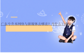 广东专升本网络与新媒体去哪读？考什么？难吗？