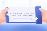 2022年安庆师范大学专升本专业分数线、考试大纲和考试科目分析 23年备考查看！