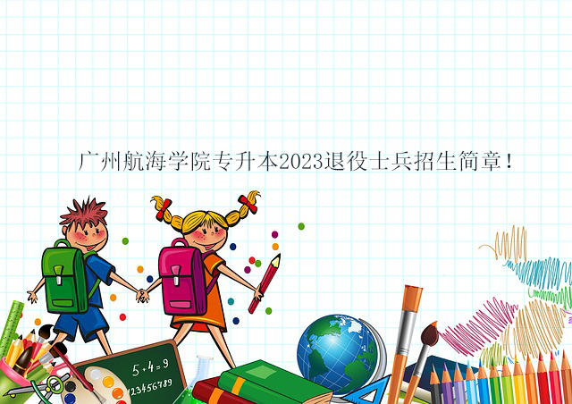 广州航海学院专升本2023退役士兵招生简章、考试科目、考查内容！