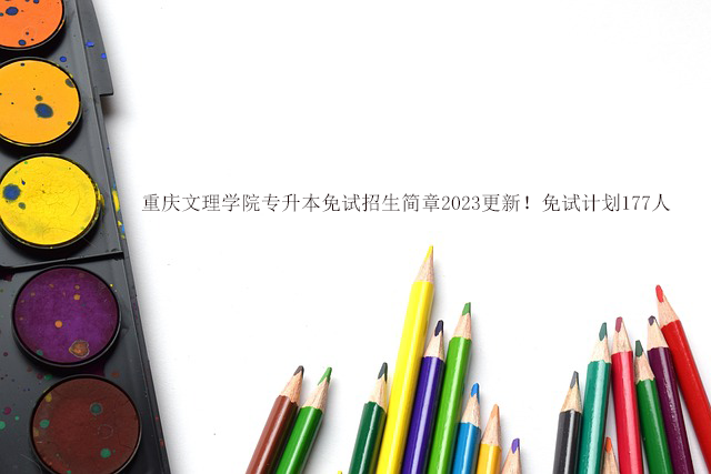 重庆文理学院专升本免试招生简章2023更新！免试计划177人