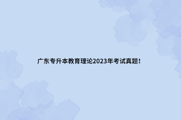 广东专升本教育理论2023年考试真题！
