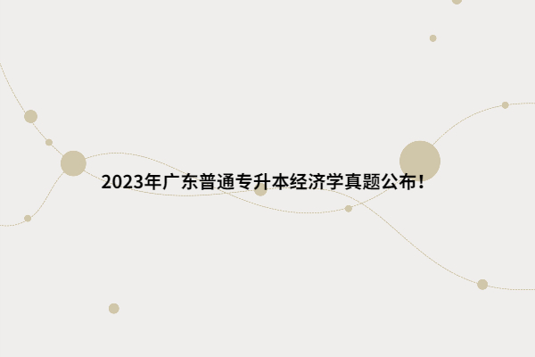 2023年广东普通专升本经济学真题公布！