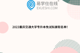 2023重庆交通大学专升本免试拟录取名单！