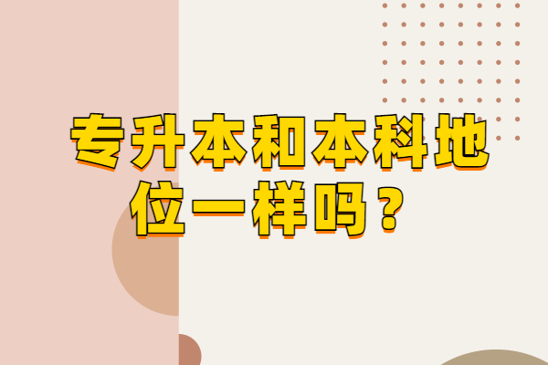 专升本和本科地位一样吗？统招一样成人类不同！