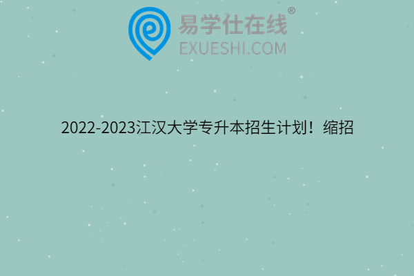 2022-2023江汉大学专升本招生计划！缩招