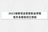 2023湖南司法警官职业学院专升本率和对口学校