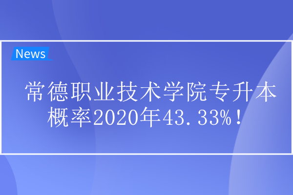 常德职业技术学院专升本概率2020年43.33%！