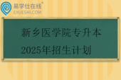 新乡医学院专升本2025年招生计划155人
