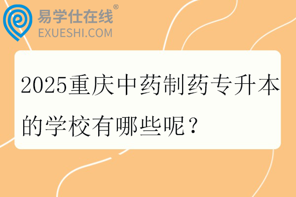 2025重庆中药制药专升本的学校有哪些呢？