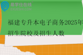 福建专升本电子商务2025年招生院校及招生人数