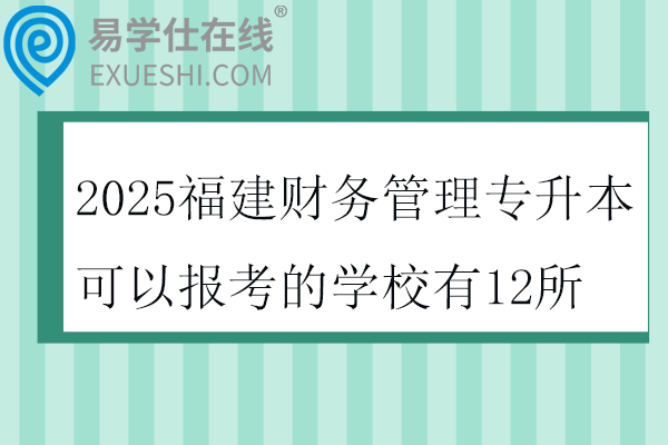 2025福建财务管理专升本可以报考的学校有12所