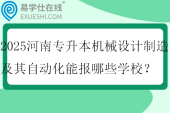 2025河南专升本机械设计制造及其自动化能报哪些学校？