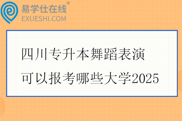 四川专升本舞蹈表演可以报考哪些大学2025