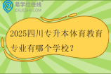 2025四川专升本体育教育专业有哪个学校？