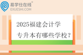 2025福建会计学专升本有哪些学校？