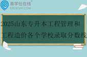 2025山东专升本工程管理和工程造价各个学校录取分数线
