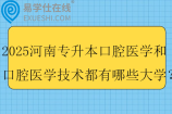 2025河南专升本口腔医学和口腔医学技术都有哪些大学？