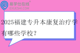 2025福建专升本康复治疗学有哪些学校？