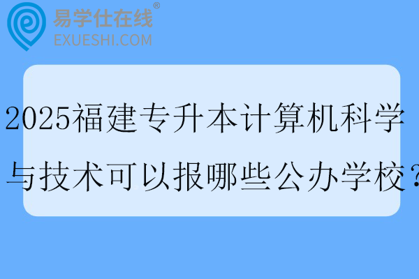 2025福建专升本计算机科学与技术可以报哪些公办学校？