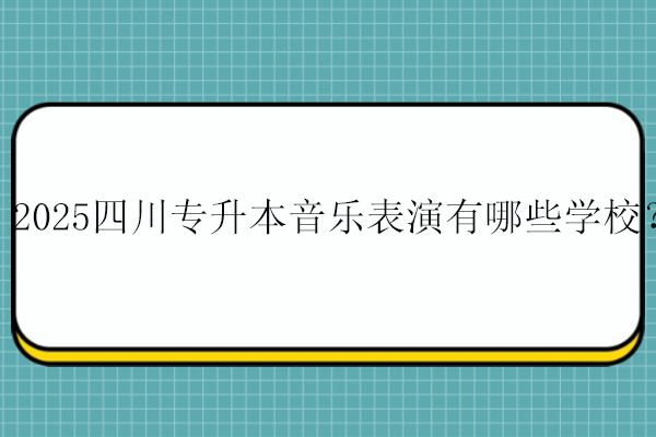 2025四川专升本音乐表演有哪些学校？