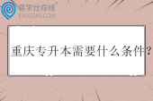 重庆专升本需要什么条件？