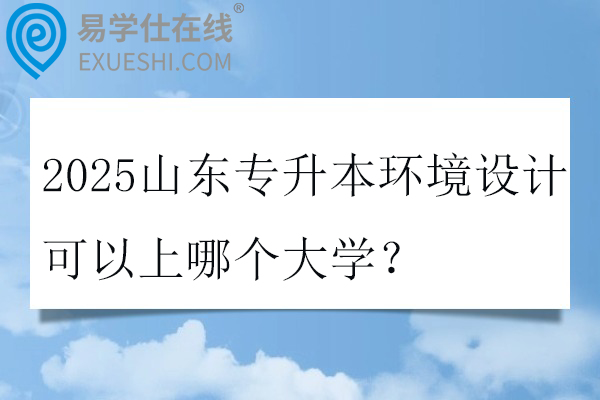 2025山东专升本环境设计可以上哪个大学？