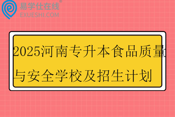 2025河南专升本食品质量与安全学校及招生计划
