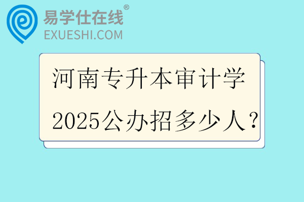河南专升本审计学2025公办招多少人？