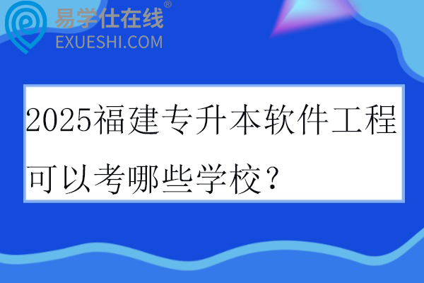 2025福建专升本软件工程可以考哪些学校？