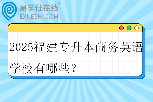 2025福建专升本商务英语学校有哪些？