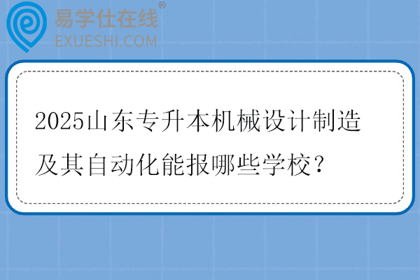 2025山东专升本机械设计制造及其自动化能报哪些学校？