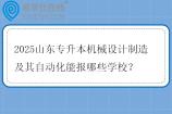 2025山东专升本机械设计制造及其自动化能报哪些学校？
